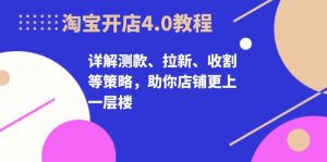 淘宝开店4.0教程，详解测款、拉新、收割等策略，助你店铺更上一层楼-KJ分享