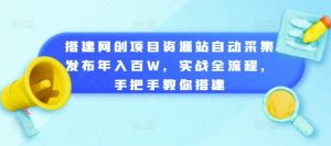 搭建网创项目资源站自动采集发布年入百W，实战全流程，手把手教你搭建-KJ分享