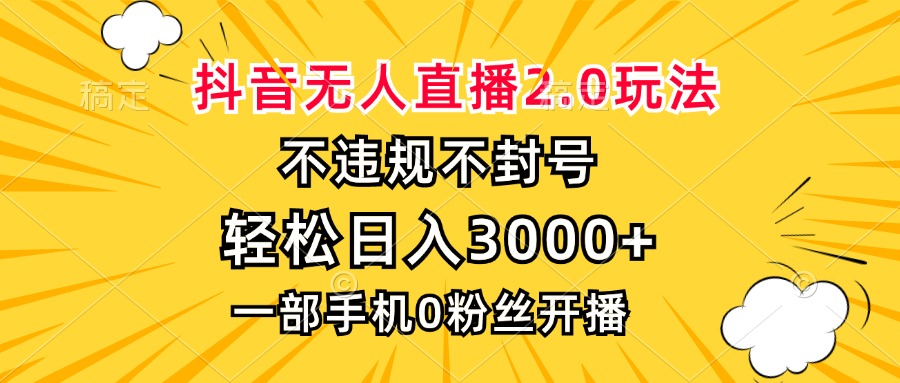 抖音无人直播2.0玩法,不违规不封号,轻松日入3000+,一部手机0粉开播-KJ分享