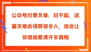 公众号付费文章:对不起,这篇文章会得罪很多人,但会让你彻底看清许多真相-KJ分享