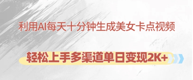 利用AI每天十分钟制作美女卡点视频，轻松上手多渠道单日变现2K+-KJ分享