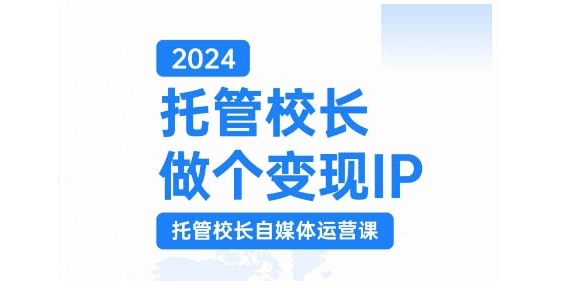 2024托管校长做个变现IP，托管校长自媒体运营课，利用短视频实现校区利润翻番-KJ分享