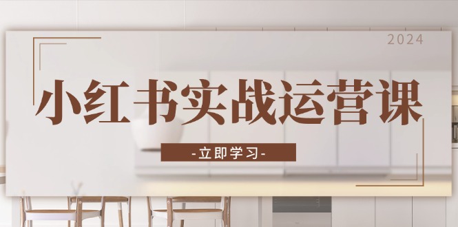 小红书实战运营课：从开通店铺到直播话术，打造爆款笔记与高效直播-KJ分享
