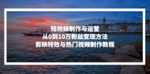 短视频制作与运营,从0到10万粉丝变现方法,剪映特效与热门视频制作教程-KJ分享