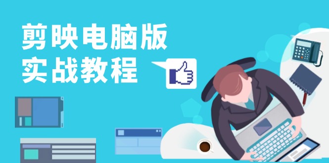 剪映电脑版实战教程,0基础打造短视频剪辑高手,详解功能、工具与实操案例-KJ分享