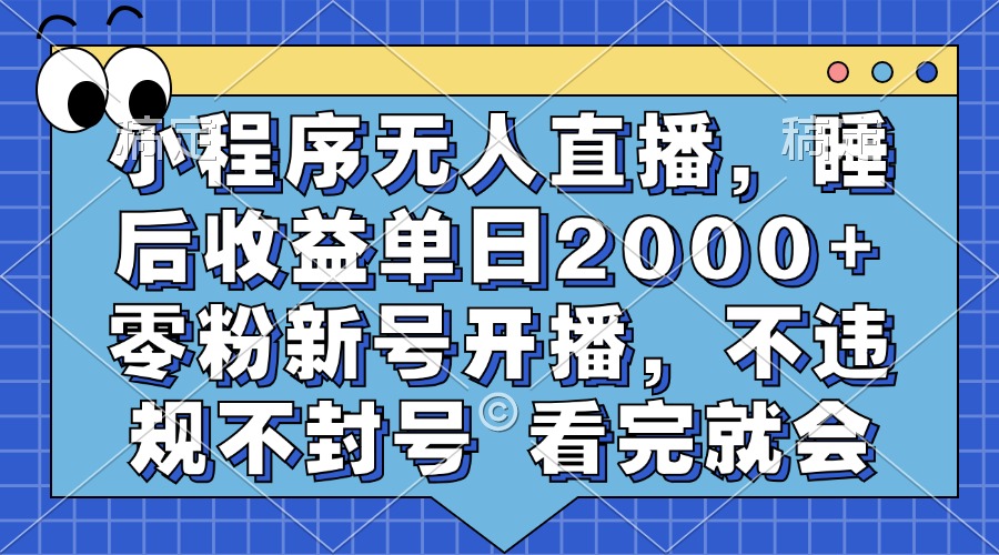 小程序无人直播，睡后收益单日2000+ 零粉新号开播，不违规不封号 看完就会-KJ分享