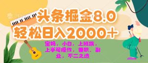 今日头条掘金8.0最新玩法 轻松日入2000+ 小白，宝妈，上班族都可以轻松…-KJ分享