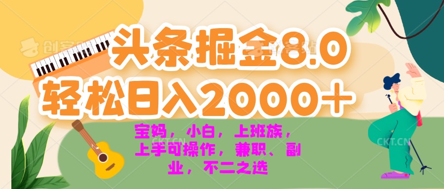 今日头条掘金8.0最新玩法 轻松日入2000+ 小白，宝妈，上班族都可以轻松…-KJ分享