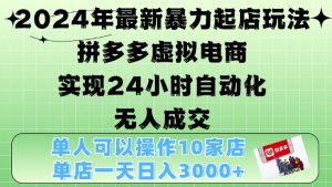 2024年最新暴力起店玩法，拼多多虚拟电商4.0，24小时实现自动化无人成交，单店月入3000+-KJ分享