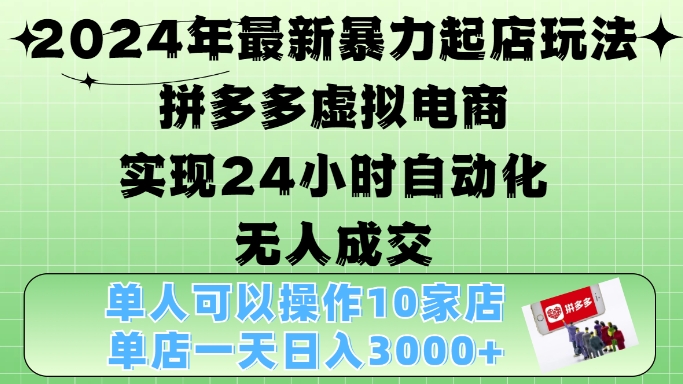 2024年最新暴力起店玩法，拼多多虚拟电商4.0，24小时实现自动化无人成交，单店月入3000+-KJ分享