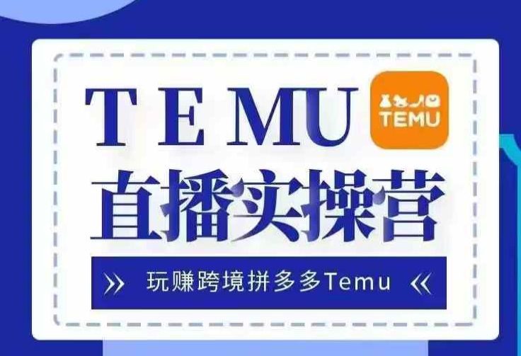 Temu直播实战营，玩赚跨境拼多多Temu，国内电商卷就出海赚美金-KJ分享