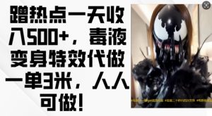 蹭热点一天收入500+，毒液变身特效代做一单3米，人人可做!-KJ分享