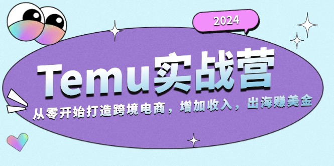 2024Temu实战营:从零开始打造跨境电商,增加收入,出海赚美金-KJ分享