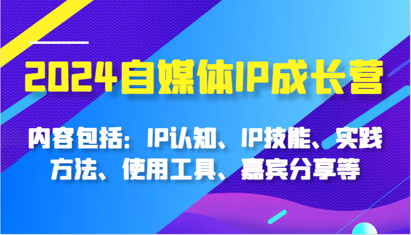 2024自媒体IP成长营，内容包括：IP认知、IP技能、实践方法、使用工具、嘉宾分享等-KJ分享