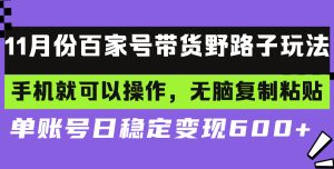 百家号带货野路子玩法 手机就可以操作，无脑复制粘贴 单账号日稳定变现…-KJ分享