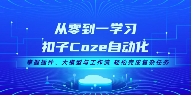 从零到一学习扣子Coze自动化,掌握插件、大模型与工作流 轻松完成复杂任务-KJ分享