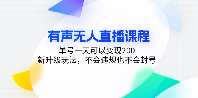 有声无人直播课程，单号一天可以变现200，新升级玩法，不会违规也不会封号-KJ分享
