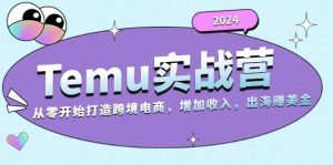 2024Temu出海赚美金实战营，从零开始打造跨境电商增加收入（124G）-KJ分享