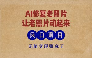 最新风口项目，AI一键修复老照片，让老照片动起来，接单到手软，无脑变…-KJ分享