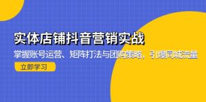实体店铺抖音营销实战：掌握账号运营、矩阵打法与团购策略，引爆同城流量-KJ分享