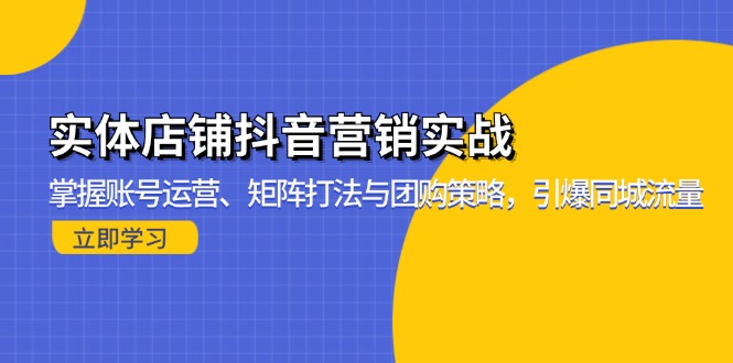 实体店铺抖音营销实战：掌握账号运营、矩阵打法与团购策略，引爆同城流量-KJ分享