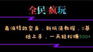 全民疯玩的毒液特效变身，新玩法教程，0基础上手，轻松日入500+-KJ分享