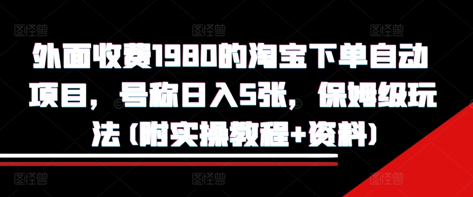 外面收费1980的淘宝下单自动项目，号称日入5张，保姆级玩法(附实操教程+资料)-KJ分享