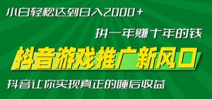 新风口抖音游戏推广—拼一年赚十年的钱，小白每天一小时轻松日入2000＋-KJ分享
