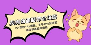 狗狗动画制作全攻略:Pr+剪映+Ae课程,多平台分发策略助你快速起号赚钱-KJ分享