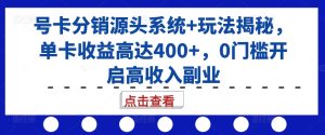 号卡分销源头系统+玩法揭秘,单卡收益高达400+,0门槛开启高收入副业-KJ分享