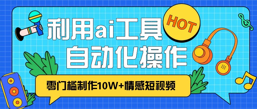 1分钟教你利用ai工具免费制作10W+情感视频,自动化批量操作,效率提升10倍！-KJ分享
