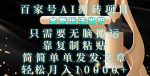 百家号AI搬砖项目，全新玩法出炉，只需要无脑搬运，靠复制粘贴，简单发文章，也能轻松月入1W-KJ分享
