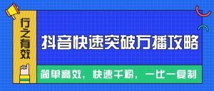摸着石头过河整理出来的抖音快速突破万播攻略，简单高效，快速千粉！-KJ分享