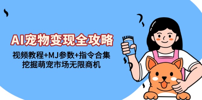 AI宠物变现全攻略：视频教程+MJ参数+指令合集，挖掘萌宠市场无限商机-KJ分享