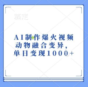 AI制作爆火视频，动物融合变异，单日变现1k-KJ分享
