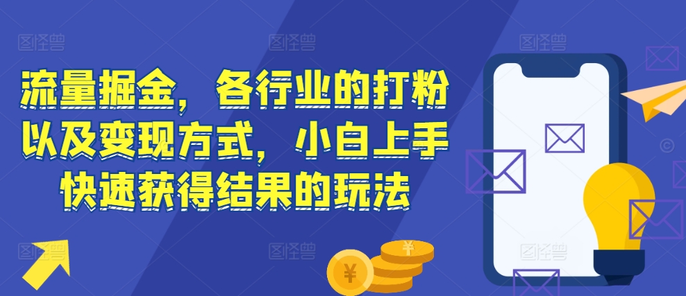 流量掘金，各行业的打粉以及变现方式，小白上手快速获得结果的玩法-KJ分享