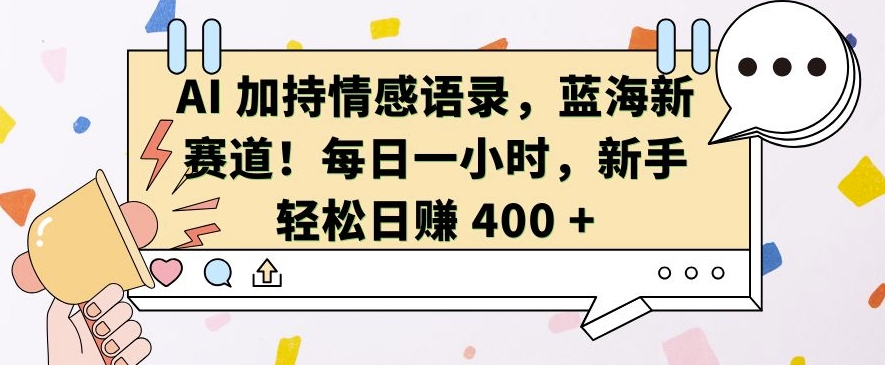 AI 加持情感语录,蓝海新赛道,每日一小时,新手轻松日入 400-KJ分享