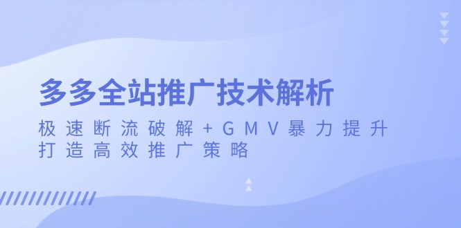 多多全站推广技术解析：极速断流破解+GMV暴力提升，打造高效推广策略-KJ分享