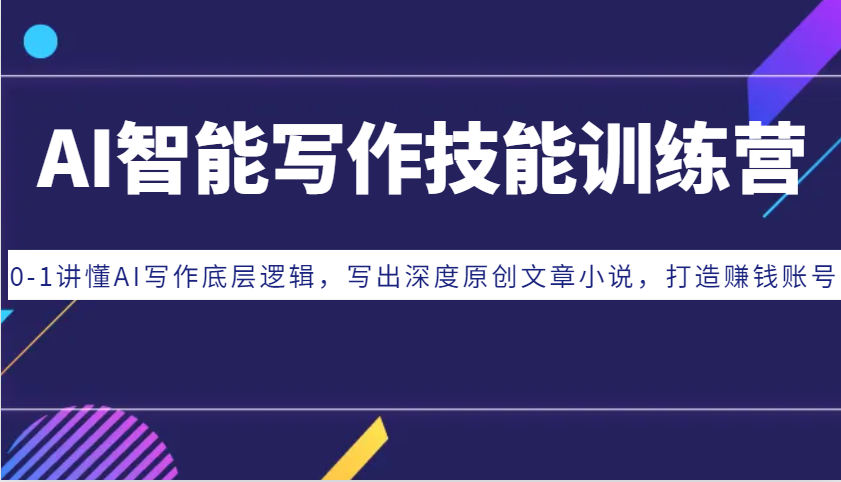AI智能写作技能训练营：0-1讲懂AI写作底层逻辑，写出深度原创文章小说，打造赚钱账号-KJ分享