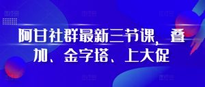 阿甘社群最新三节课，叠加、金字塔、上大促-KJ分享