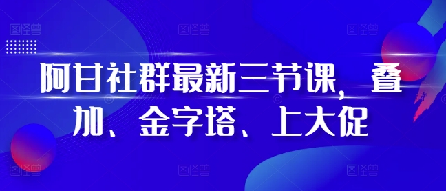 阿甘社群最新三节课，叠加、金字塔、上大促-KJ分享