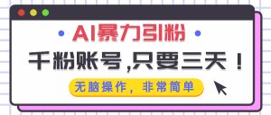 AI暴力引粉，千粉账号只需要三天，无脑操作有手就行-KJ分享