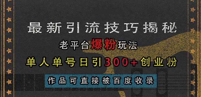 最新引流技巧揭秘，老平台爆粉玩法，单人单号日引300+创业粉，作品可直…-KJ分享