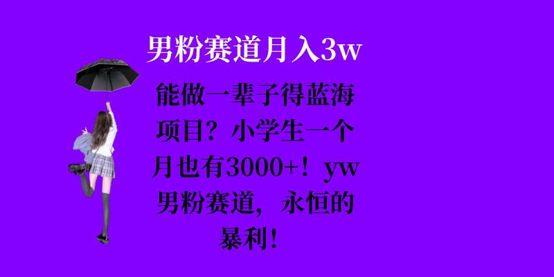 能做一辈子的蓝海项目？小学生一个月也有3000+，yw男粉赛道，永恒的暴利-KJ分享