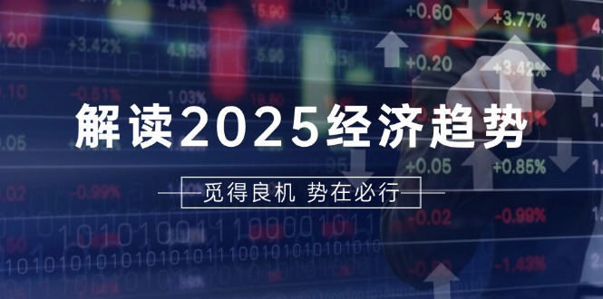 解读2025经济趋势、美股、A港股等资产前景判断，助您抢先布局未来投资-KJ分享