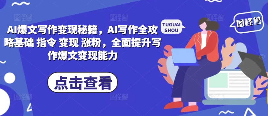 AI爆文写作变现秘籍，AI写作全攻略基础 指令 变现 涨粉，全面提升写作爆文变现能力-KJ分享