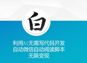 利用AI无需写代码开发自动微信自动阅读脚本无限变现-KJ分享