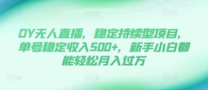 DY无人直播,稳定持续型项目,单号稳定收入500+,新手小白都能轻松月入过万-KJ分享