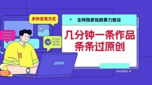 全网独家短剧暴力搬运，几分钟一条作品条条过原创，多种变现方式-KJ分享