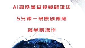 AI高铁美女视频新玩法，5分钟一条原创视频，简单易操作-KJ分享